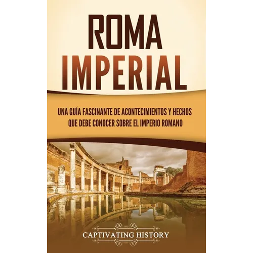 Roma imperial: Una guía fascinante de acontecimientos y hechos que debe conocer sobre el Imperio romano