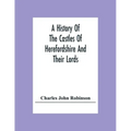 A History Of The Castles Of Herefordshire And Their Lords