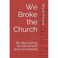 We Broke the Church: Re-discovering the Movement Jesus Envisioned
