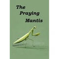 The Praying Mantis: All about being a Praying Mantis.