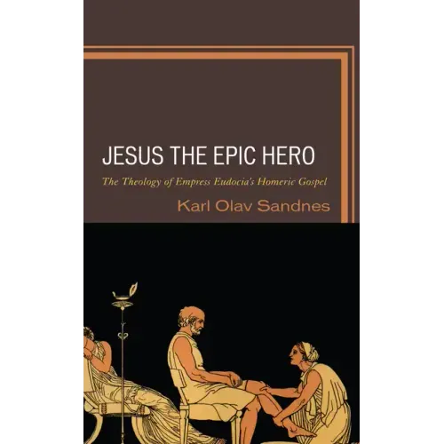 Jesus the Epic Hero: The Theology of Empress Eudocia's Homeric Gospel