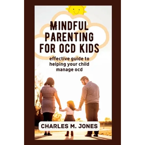 Mindful Parenting for OCD Kids: Effective Guide to Helping your Child Manage OCD