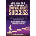 Yes, You Too Are Destined to Grow and Achieve Success: A quick and simple-to-implement GUIDE to fix your SELF-DISCIPLINE roadblocks today!: Unleash yo