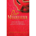Our Masquerade: Time to Take off the Masks, Get out of Our Hiding Places, and Learn to Live with Confidence