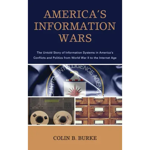 America's Information Wars: The Untold Story of Information Systems in America's Conflicts and Politics from World War II to the Internet Age