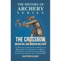 The Crossbow - Mediaeval and Modern Military and Sporting it's Construction, History, and Management: With a Treatise on the Balista and Catapult of t