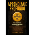 Aprendizaje profundo: Para principiantes que desean comprender cómo funcionan las redes neuronales profundas y cómo se relacionan con el apr