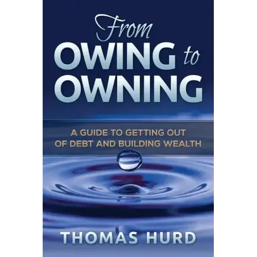 From Owing to Owning: A Guide to Getting Out of Debt and Building Wealth