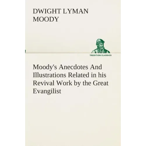 Moody's Anecdotes And Illustrations Related in his Revival Work by the Great Evangilist
