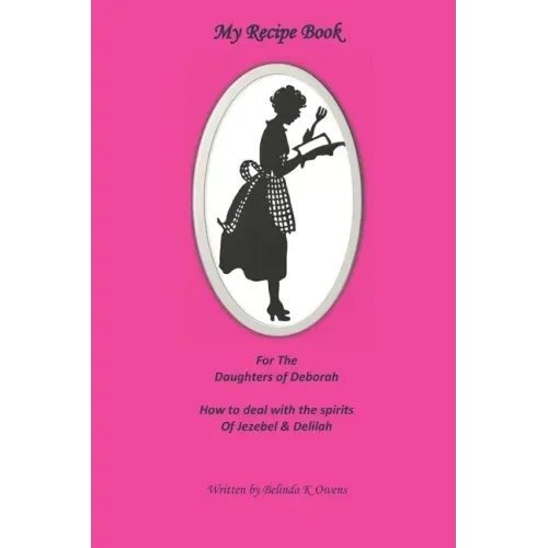 My Recipe Book for the Daughters of Deborah: How to Deal with the Spirits of Jezebel & Delilah