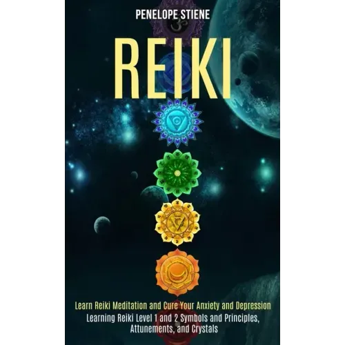 Reiki: Learn Reiki Meditation and Cure Your Anxiety and Depression (Learning Reiki Level 1 and 2 Symbols and Principles, Attunements, and Crystals)