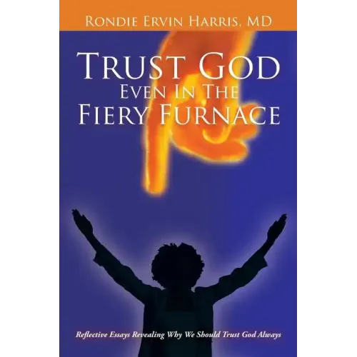Trust God Even in the Fiery Furnace: Reflective Essays Revealing Why We Should Trust God Always