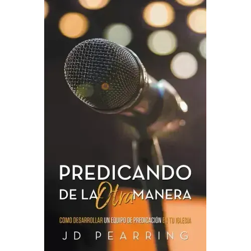 Predicando de la Otra Manera: Como Desarrollar un Equipo de Predicación en Tu Iglesia