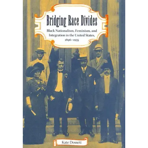 Bridging Race Divides: Black Nationalism, Feminism, and Integration in the United States, 1896-1935