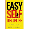 Easy Self-Discipline: How to Resist Temptations, Build Good Habits, and Achieve Your Goals WITHOUT Will Power or Mental Toughness