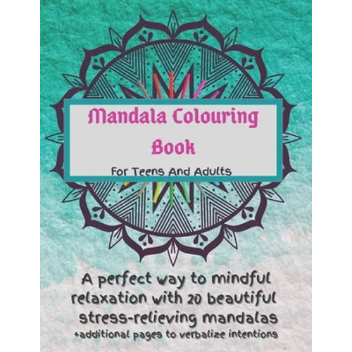 Mandala Colouring Book For Teens And Adults. A Perfect Way To Mindful Relaxation with 20 Beautiful Stress-relieving Mandalas.: Best Mindfulness Practi