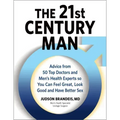 The 21st Century Man: Advice from 50 Top Doctors and Men's Health Experts So You Can Feel Great, Look Good and Have Better Sex
