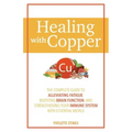 Healing with Copper: The Complete Guide to Alleviating Fatigue, Boosting Brain Function, and Strengthening Your Immune System with Essential Metals