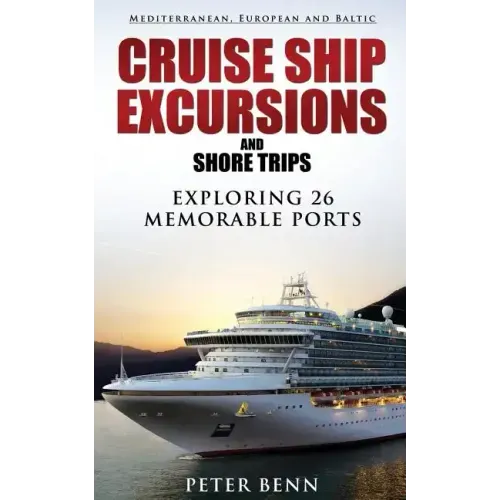 Mediterranean, European and Baltic CRUISE SHIP EXCURSIONS and SHORE TRIPS: Exploring 26 Memorable Ports