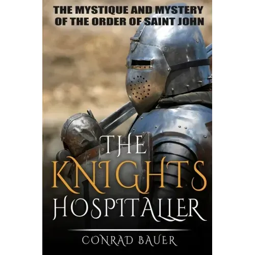The Knights Hospitaller: The Mystique and Mystery of the Order of Saint John