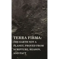 Terra Firma: the Earth Not a Planet, Proved from Scripture, Reason, and Fact