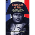 Napoleon at War: the Military Career of Napoleon Bonaparte from Toulon to Waterloo