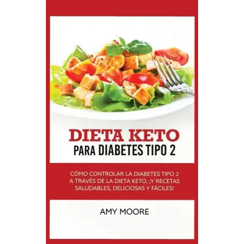 Keto Diet for Type 2 Diabetes: How to Manage Type 2 Diabetes Through the Keto Diet Plus Healthy, Delicious, and Easy Recipes!