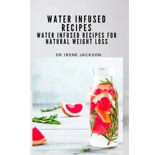 Water Infuse Recipes: Water Infused Recipes For Natural Weight loss
