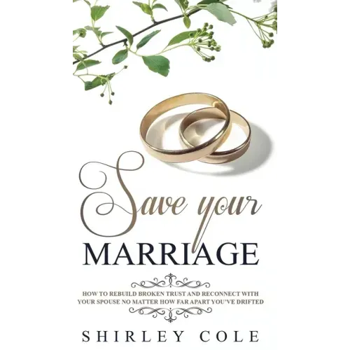 Save Your Marriage: How To Rebuild Broken Trust And Reconnect With Your Spouse No Matter How Far Apart You've Drifted