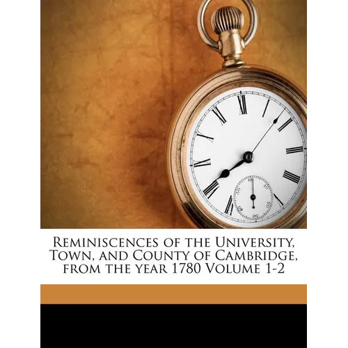 Reminiscences of the University, Town, and County of Cambridge, from the year 1780 Volume 1-2