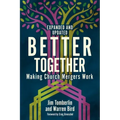 Better Together: Making Church Mergers Work - Expanded and Updated