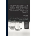 The Dyer's Assistant in the Art of Dying Wool and Woollen Goods: Extracted From the Philosophical and Chymical Works of ... Ferguson, Dufay, Hellot, G