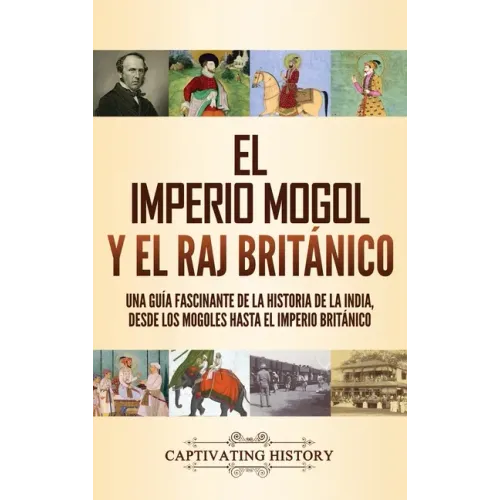 El imperio mogol y el Raj británico: Una guía fascinante de la historia de la India, desde los mogoles hasta el Imperio británico