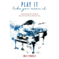 Play It Like You Mean It!: Supercharge Your Playing and Let Your Piano Work for You