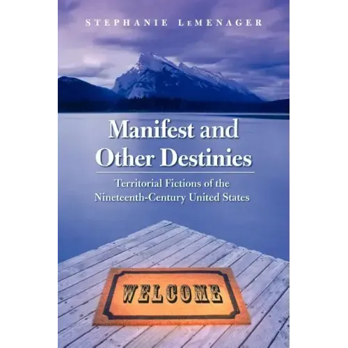 Manifest and Other Destinies: Territorial Fictions of the Nineteenth-Century United States