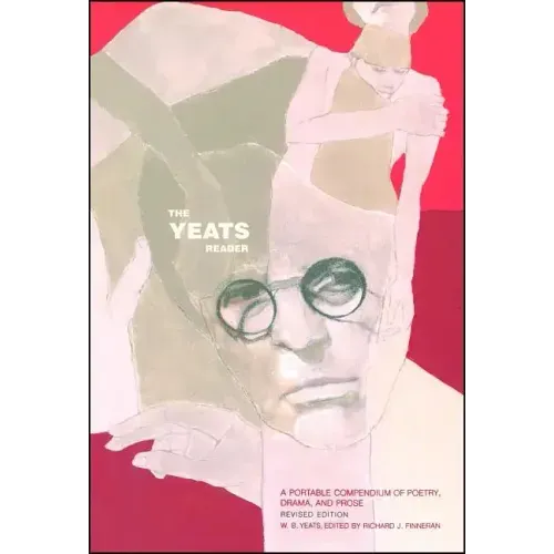 The Yeats Reader, Revised Edition: A Portable Compendium of Poetry, Drama, and Prose