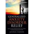 Generalized Anxiety Disorder Relief: Simple And Easily Adoptable Self Help Guide To Relieve Generalized Anxiety Disorder Naturally