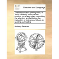 The Pennsylvania Spelling-Book, or Youth's Friendly Instructor and Monitor: On an Easy Plan, for Exciting the Attention, and Facilitating the Instruct