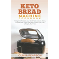 Keto Bread Machine Cookbook: Ketogenic Recipes, Low Carb Keto Loaves, Paleo, Wheat Free, Grain-Free and Gluten- Free Diet Lifestyle, Burn Fat