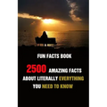 Fun Facts Book: 2500 Amazing Facts About Literally Everything You Need To Know