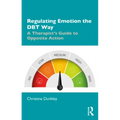 Regulating Emotion the Dbt Way: A Therapist's Guide to Opposite Action