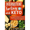 Intermittent Fasting and Keto: The Ultimate Guide to IF for Women Who Want to Lose Weight, Burn Fat, and Increase Mental Clarity + A Guide to the Ket