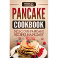 Pancake Cookbook: Delicious Pancake Recipes Made Easy