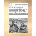 The Life of John Metcalf, Commonly Called Blind Jack of Knaresborough. with Many Entertaining Anecdotes of His Exploits in Hunting, Card-Playing
