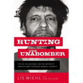Hunting the Unabomber: The FBI, Ted Kaczynski, and the Capture of America's Most Notorious Domestic Terrorist