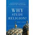 Why Study Religion?: Understanding Humanity's Pursuit of the Divine