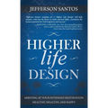 Higher Life Design: Arriving at Your Intended Destination Healthy, Wealthy, and Happy
