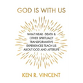 God is With Us: What Near-Death and Other Spiritually Transformative Experiences Teach Us About God and Afterlife