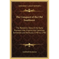The Conquest of the Old Southwest: The Romantic Story of the Early Pioneers Into Virginia, the Carolinas, Tennessee and Kentucky 1740 to 1790