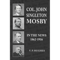Col. John Singleton Mosby In The News 1862-1916